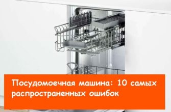 Посудомоечная машина.10 самых распространенных ошибок